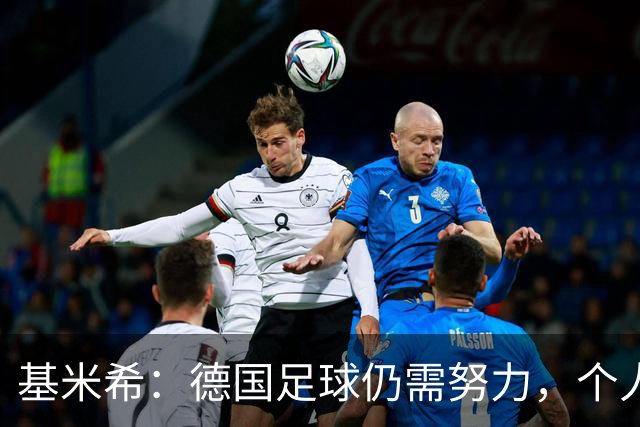 基米希：德国足球仍需努力，个人表现同样待提升