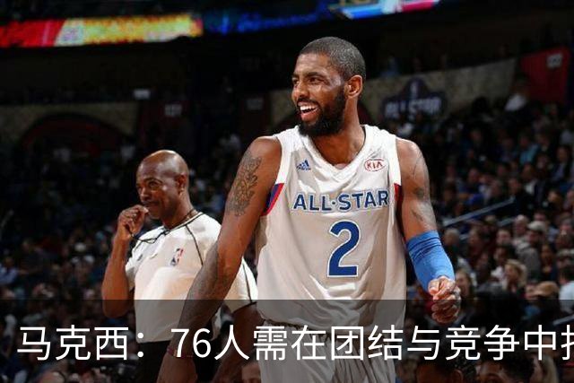马克西：76人需在团结与竞争中找到胜利之路